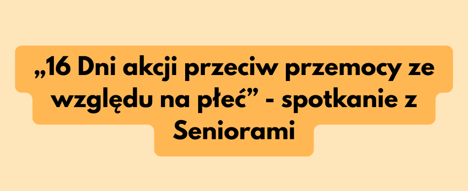grafika dekoracyjna, napis: „16 Dni akcji przeciw przemocy ze względu na płeć” - spotkanie z Seniorami